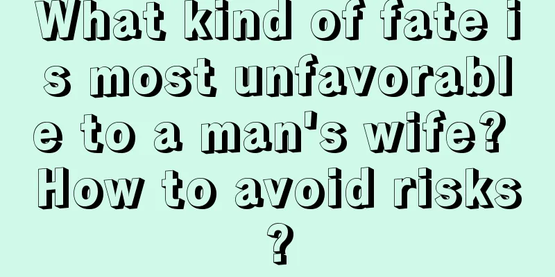 What kind of fate is most unfavorable to a man's wife? How to avoid risks?