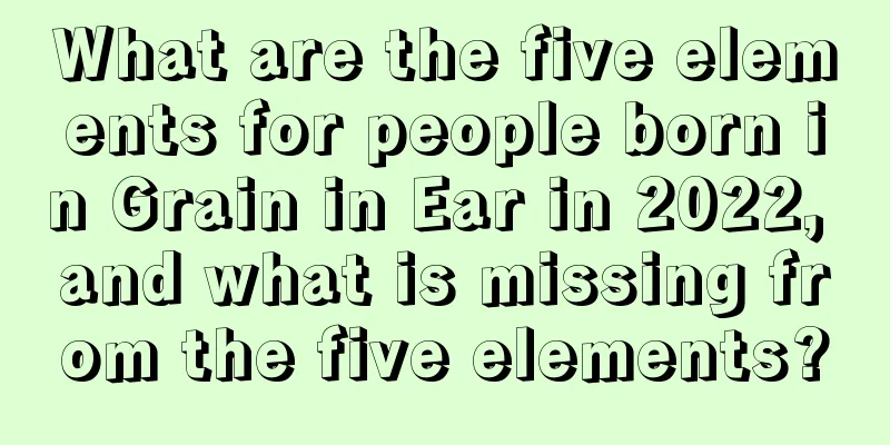 What are the five elements for people born in Grain in Ear in 2022, and what is missing from the five elements?