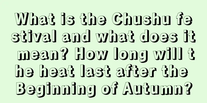 What is the Chushu festival and what does it mean? How long will the heat last after the Beginning of Autumn?