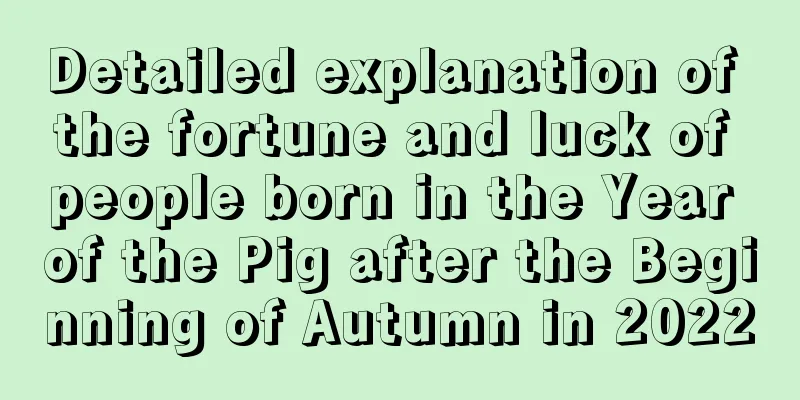 Detailed explanation of the fortune and luck of people born in the Year of the Pig after the Beginning of Autumn in 2022