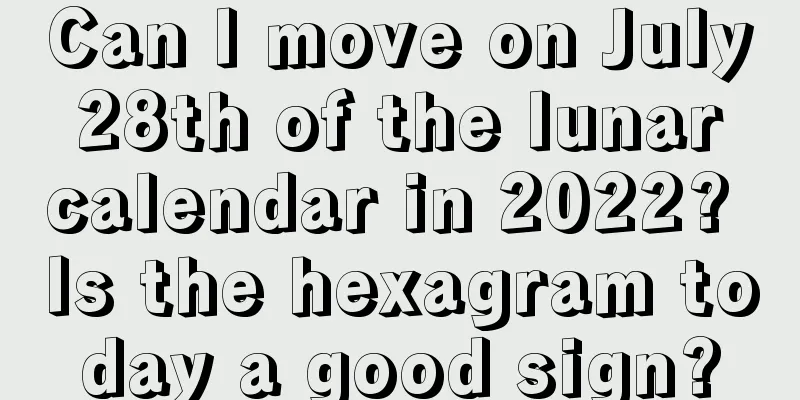 Can I move on July 28th of the lunar calendar in 2022? Is the hexagram today a good sign?