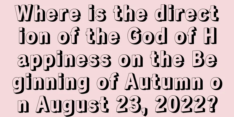 Where is the direction of the God of Happiness on the Beginning of Autumn on August 23, 2022?