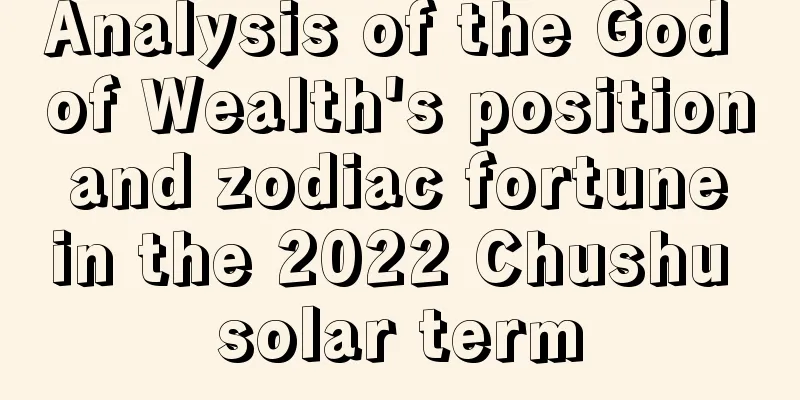 Analysis of the God of Wealth's position and zodiac fortune in the 2022 Chushu solar term