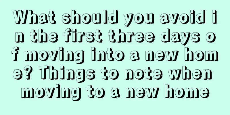 What should you avoid in the first three days of moving into a new home? Things to note when moving to a new home