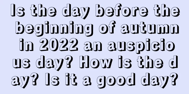 Is the day before the beginning of autumn in 2022 an auspicious day? How is the day? Is it a good day?