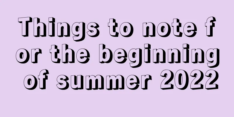 Things to note for the beginning of summer 2022