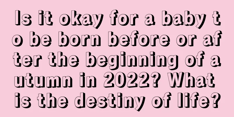 Is it okay for a baby to be born before or after the beginning of autumn in 2022? What is the destiny of life?