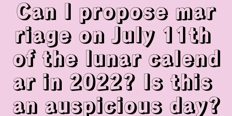 Can I propose marriage on July 11th of the lunar calendar in 2022? Is this an auspicious day?