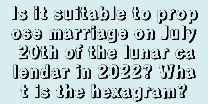 Is it suitable to propose marriage on July 20th of the lunar calendar in 2022? What is the hexagram?