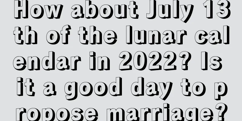 How about July 13th of the lunar calendar in 2022? Is it a good day to propose marriage?