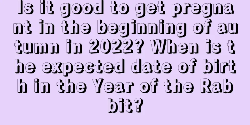Is it good to get pregnant in the beginning of autumn in 2022? When is the expected date of birth in the Year of the Rabbit?