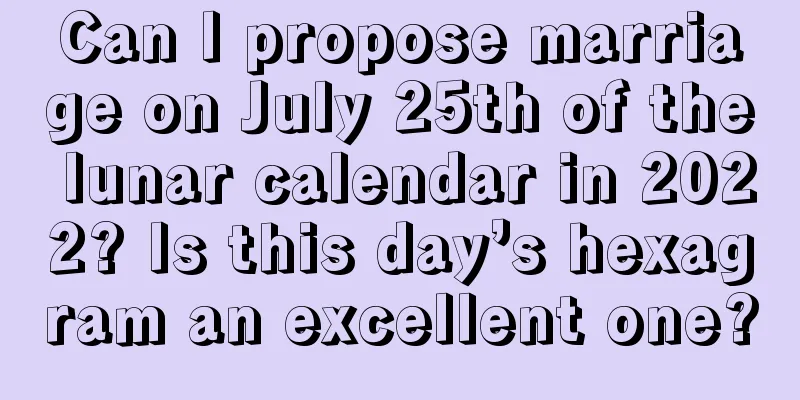 Can I propose marriage on July 25th of the lunar calendar in 2022? Is this day’s hexagram an excellent one?