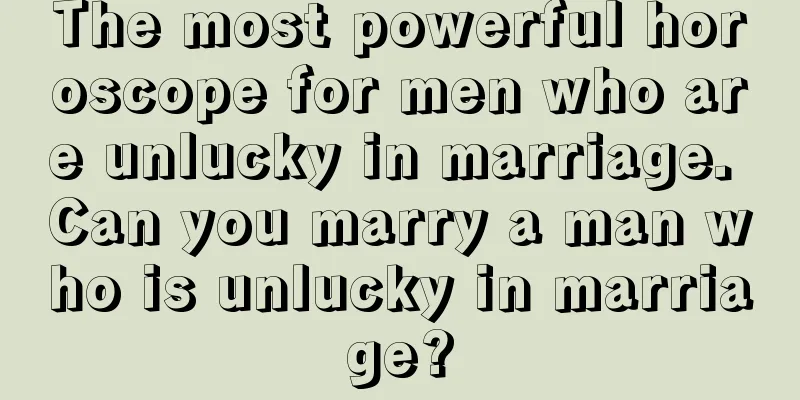 The most powerful horoscope for men who are unlucky in marriage. Can you marry a man who is unlucky in marriage?
