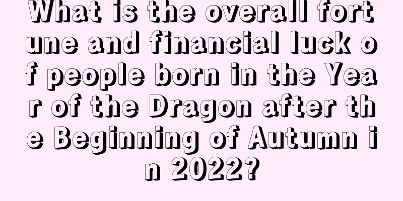 What is the overall fortune and financial luck of people born in the Year of the Dragon after the Beginning of Autumn in 2022?