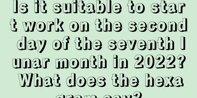 Is it suitable to start work on the second day of the seventh lunar month in 2022? What does the hexagram say?