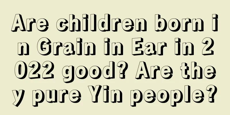 Are children born in Grain in Ear in 2022 good? Are they pure Yin people?