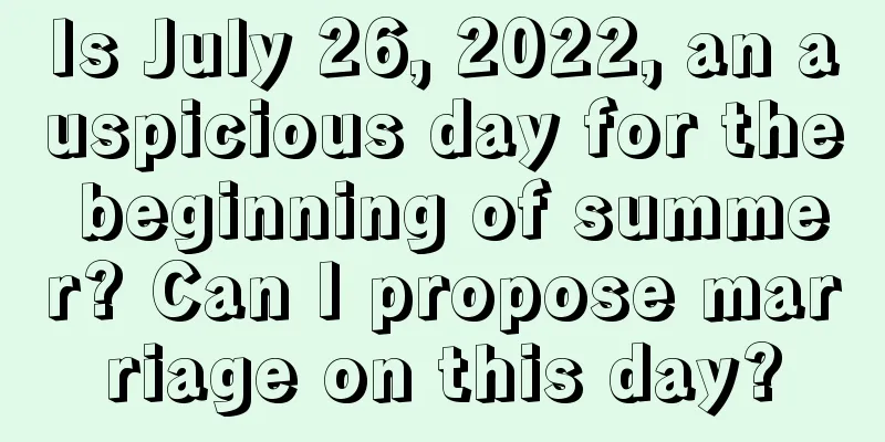 Is July 26, 2022, an auspicious day for the beginning of summer? Can I propose marriage on this day?