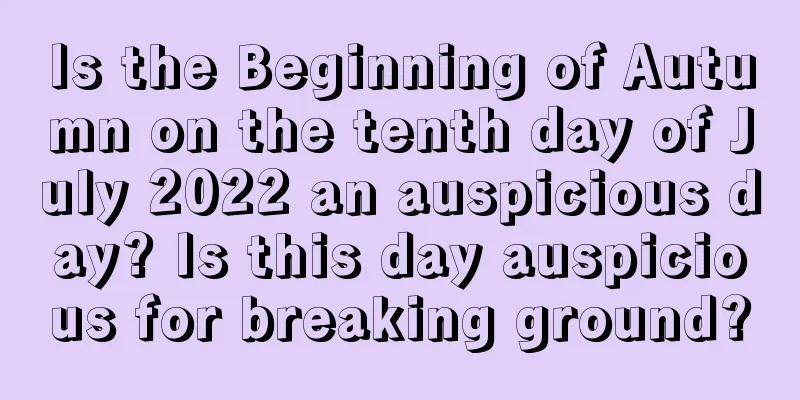 Is the Beginning of Autumn on the tenth day of July 2022 an auspicious day? Is this day auspicious for breaking ground?