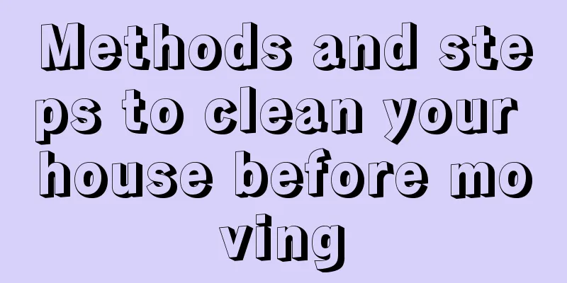 Methods and steps to clean your house before moving