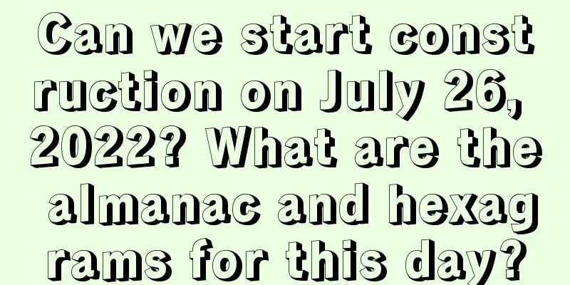 Can we start construction on July 26, 2022? What are the almanac and hexagrams for this day?