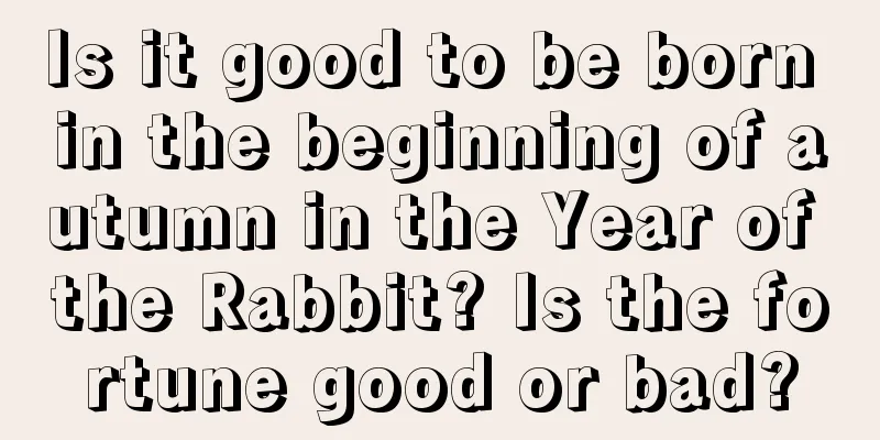 Is it good to be born in the beginning of autumn in the Year of the Rabbit? Is the fortune good or bad?