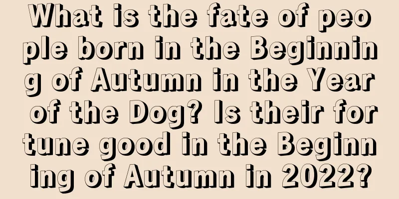 What is the fate of people born in the Beginning of Autumn in the Year of the Dog? Is their fortune good in the Beginning of Autumn in 2022?