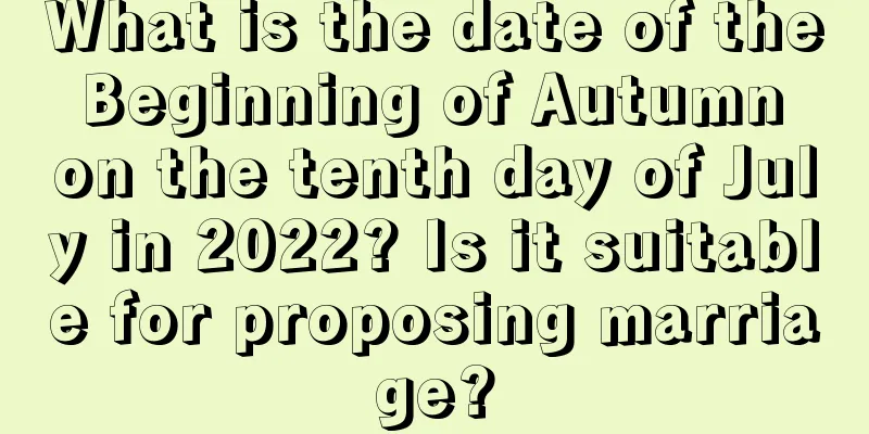 What is the date of the Beginning of Autumn on the tenth day of July in 2022? Is it suitable for proposing marriage?