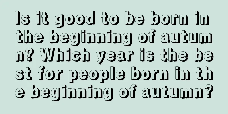 Is it good to be born in the beginning of autumn? Which year is the best for people born in the beginning of autumn?