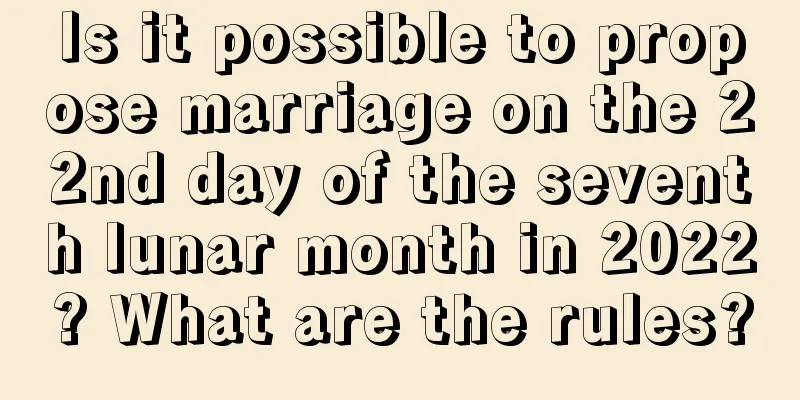 Is it possible to propose marriage on the 22nd day of the seventh lunar month in 2022? What are the rules?