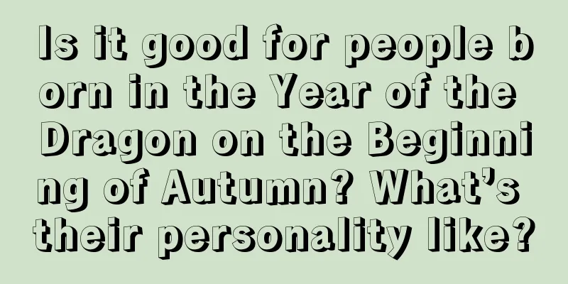 Is it good for people born in the Year of the Dragon on the Beginning of Autumn? What’s their personality like?
