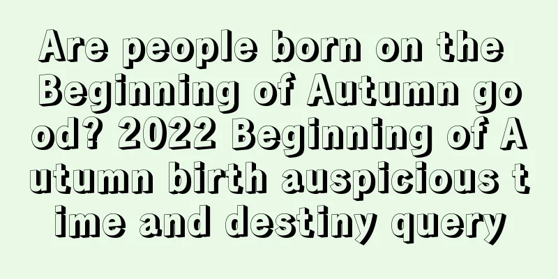 Are people born on the Beginning of Autumn good? 2022 Beginning of Autumn birth auspicious time and destiny query