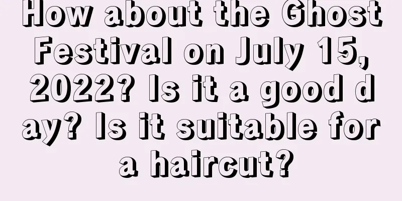 How about the Ghost Festival on July 15, 2022? Is it a good day? Is it suitable for a haircut?