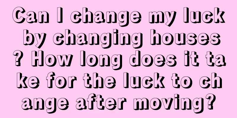 Can I change my luck by changing houses? How long does it take for the luck to change after moving?
