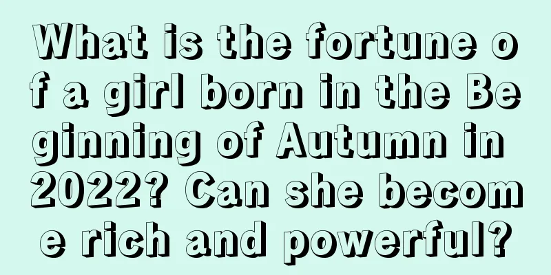 What is the fortune of a girl born in the Beginning of Autumn in 2022? Can she become rich and powerful?