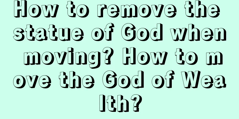 How to remove the statue of God when moving? How to move the God of Wealth?