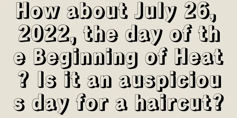 How about July 26, 2022, the day of the Beginning of Heat? Is it an auspicious day for a haircut?
