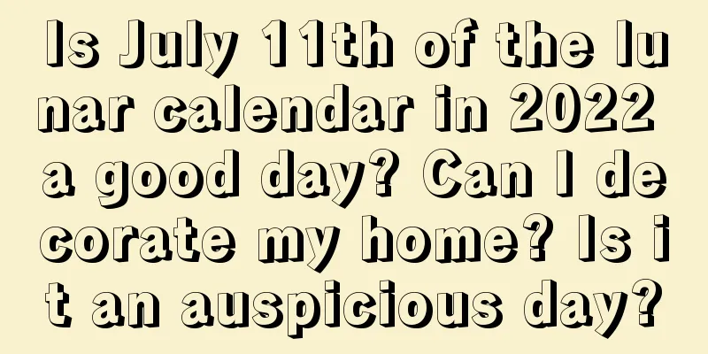 Is July 11th of the lunar calendar in 2022 a good day? Can I decorate my home? Is it an auspicious day?