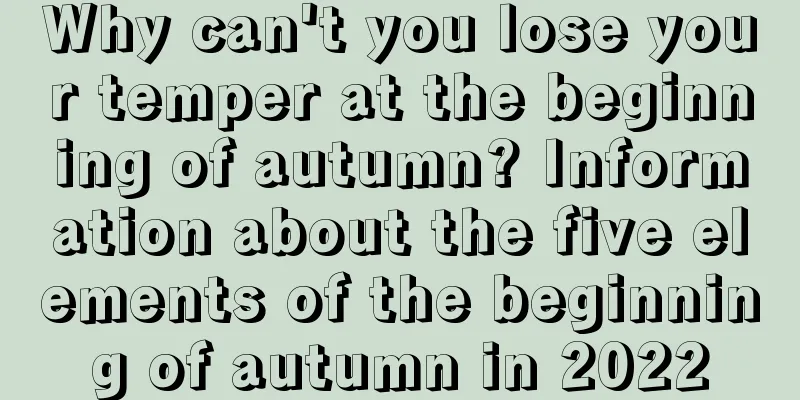 Why can't you lose your temper at the beginning of autumn? Information about the five elements of the beginning of autumn in 2022