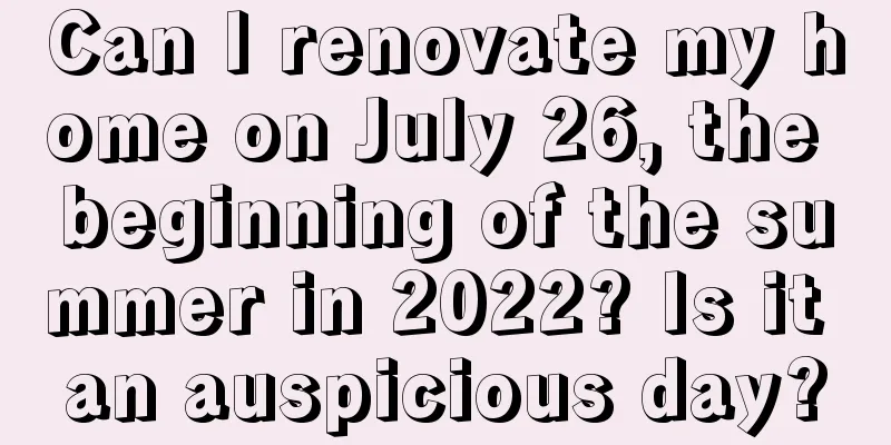 Can I renovate my home on July 26, the beginning of the summer in 2022? Is it an auspicious day?