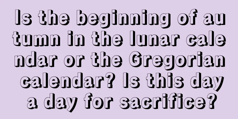 Is the beginning of autumn in the lunar calendar or the Gregorian calendar? Is this day a day for sacrifice?