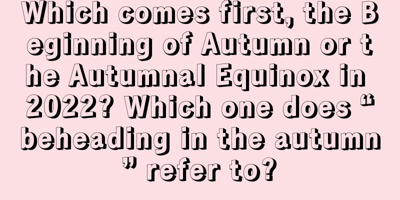Which comes first, the Beginning of Autumn or the Autumnal Equinox in 2022? Which one does “beheading in the autumn” refer to?