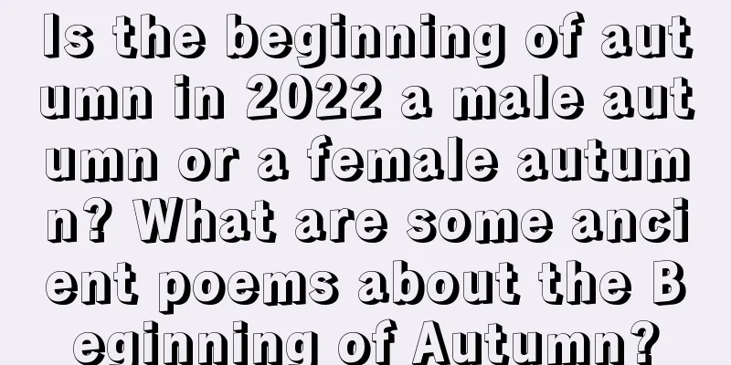 Is the beginning of autumn in 2022 a male autumn or a female autumn? What are some ancient poems about the Beginning of Autumn?
