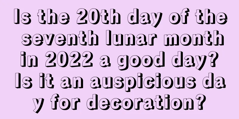 Is the 20th day of the seventh lunar month in 2022 a good day? Is it an auspicious day for decoration?