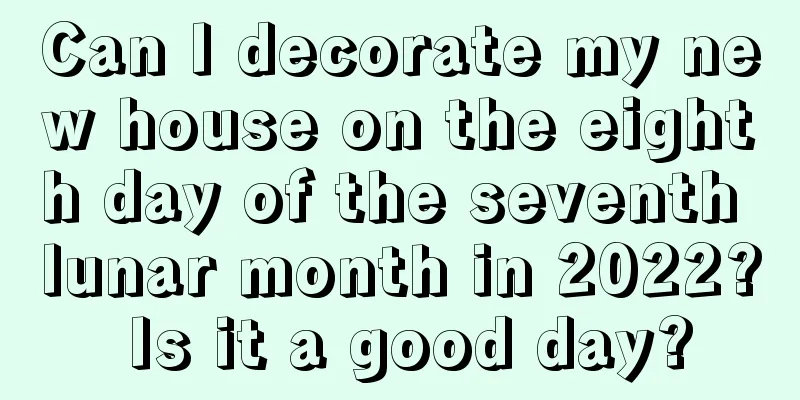 Can I decorate my new house on the eighth day of the seventh lunar month in 2022? Is it a good day?