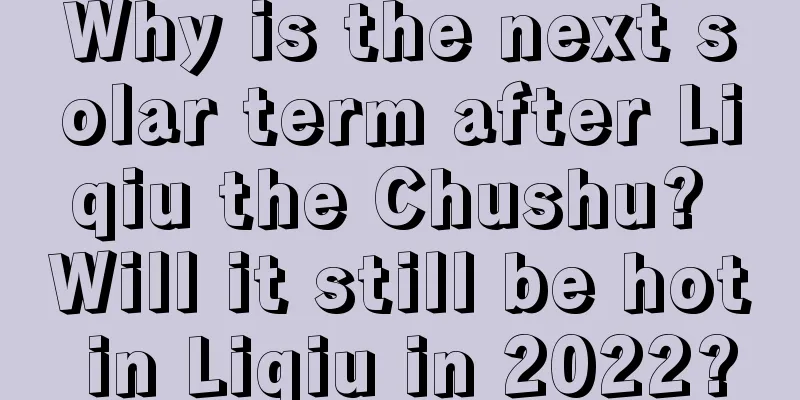 Why is the next solar term after Liqiu the Chushu? Will it still be hot in Liqiu in 2022?