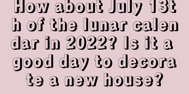 How about July 13th of the lunar calendar in 2022? Is it a good day to decorate a new house?