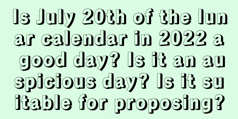 Is July 20th of the lunar calendar in 2022 a good day? Is it an auspicious day? Is it suitable for proposing?