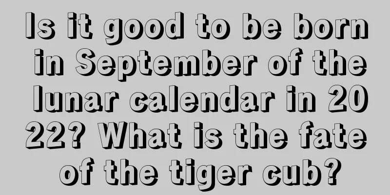 Is it good to be born in September of the lunar calendar in 2022? What is the fate of the tiger cub?