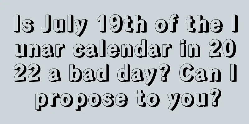 Is July 19th of the lunar calendar in 2022 a bad day? Can I propose to you?