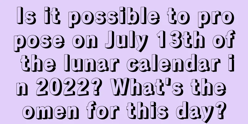 Is it possible to propose on July 13th of the lunar calendar in 2022? What's the omen for this day?